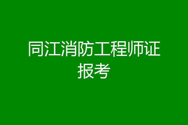 同江消防工程师证报考