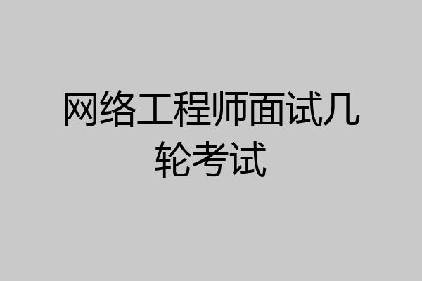 网络工程师面试几轮考试