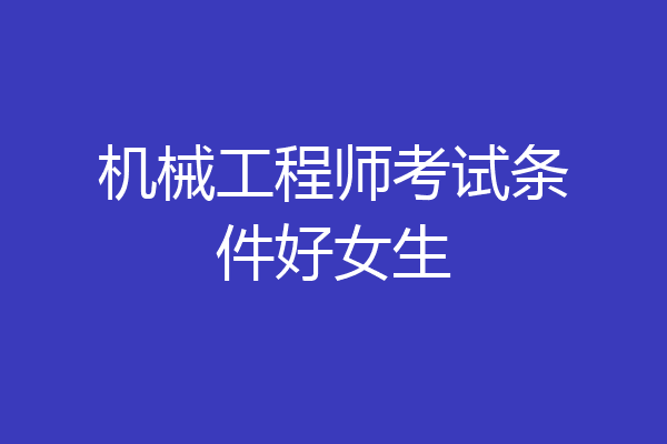 机械工程师考试条件好女生
