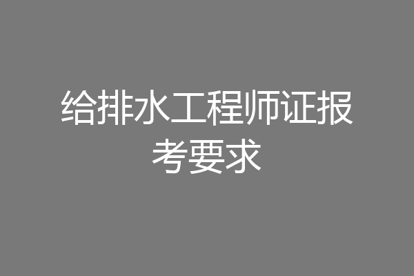 给排水工程师证报考要求