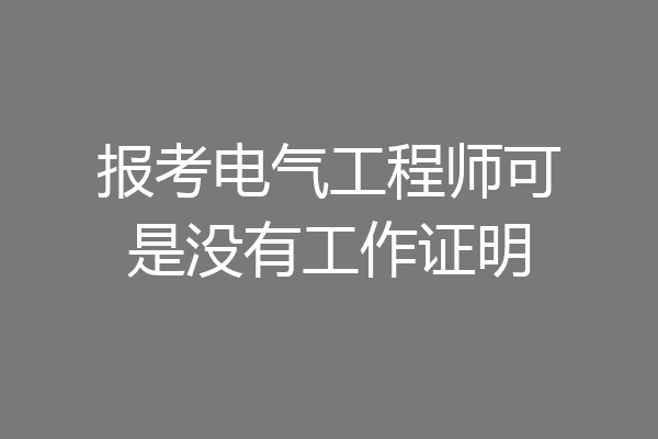 报考电气工程师可是没有工作证明
