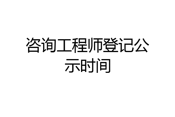 咨询工程师登记公示时间