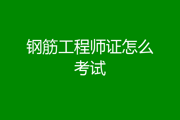 钢筋工程师证怎么考试