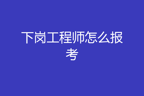 下岗工程师怎么报考