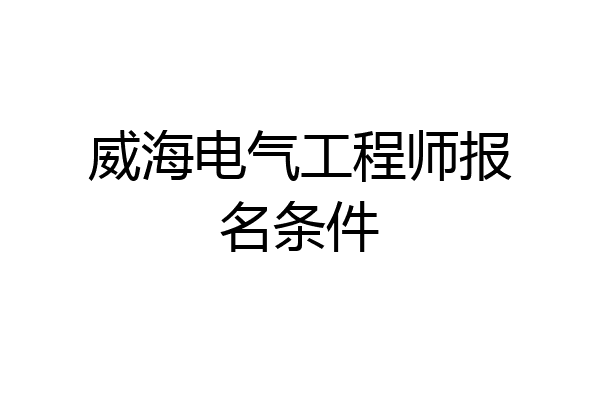 威海电气工程师报名条件