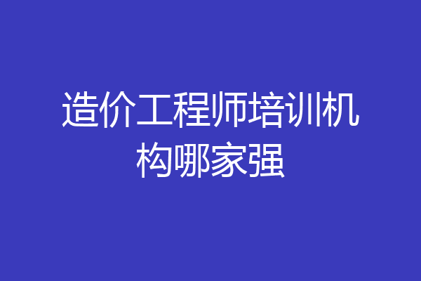 造价工程师培训机构哪家强
