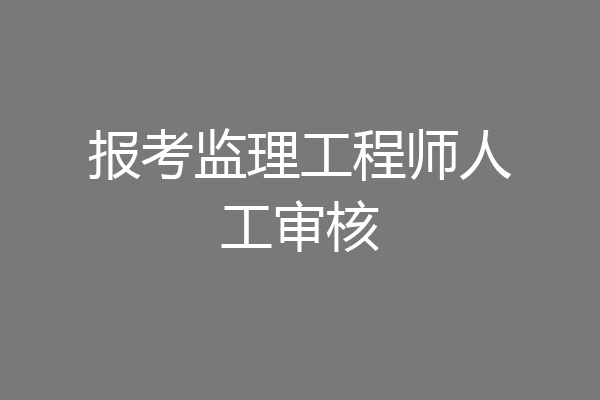 报考监理工程师人工审核