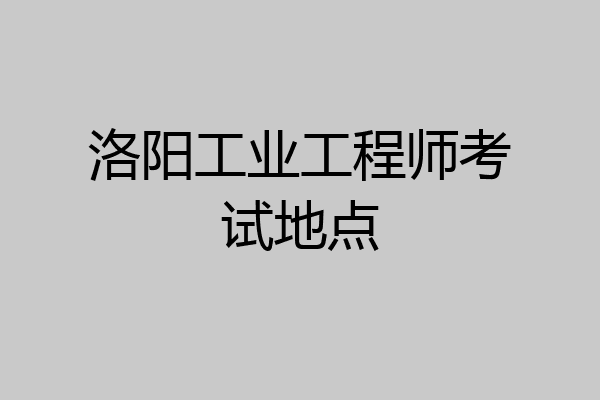 洛阳工业工程师考试地点