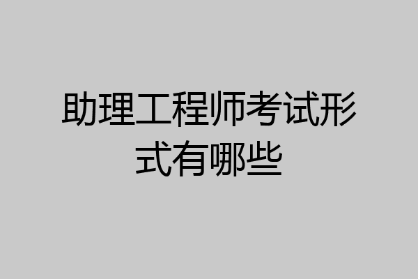 助理工程师考试形式有哪些