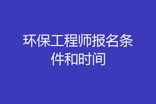 环保工程师报名条件和时间
