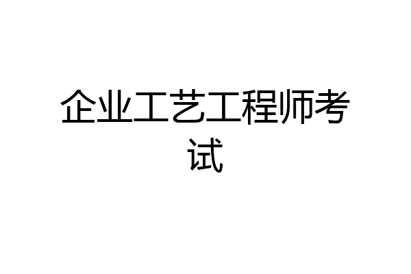 企业工艺工程师考试