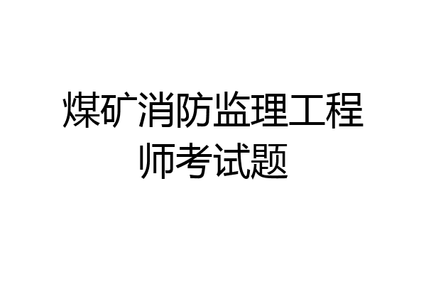 煤矿消防监理工程师考试题