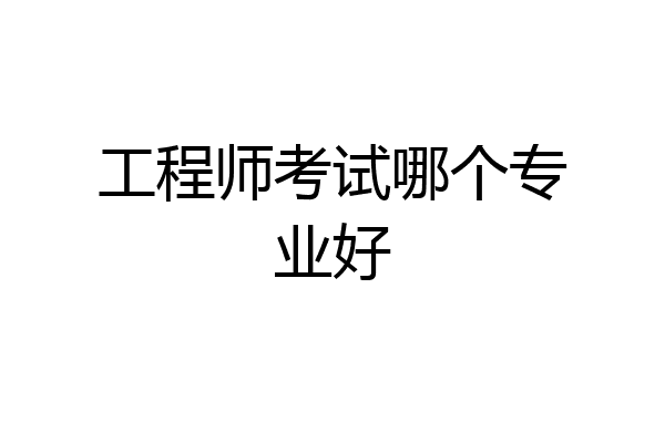 工程师考试哪个专业好