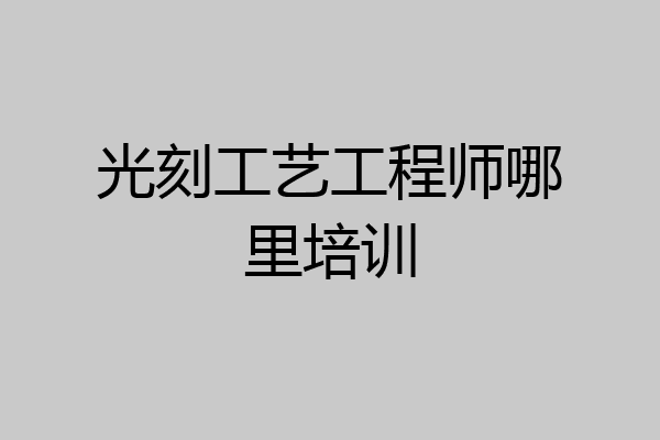 光刻工艺工程师哪里培训