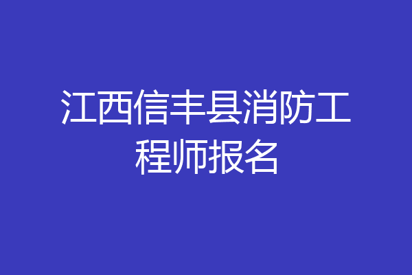 江西信丰县消防工程师报名