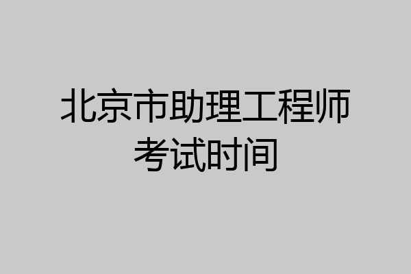 北京市助理工程师考试时间
