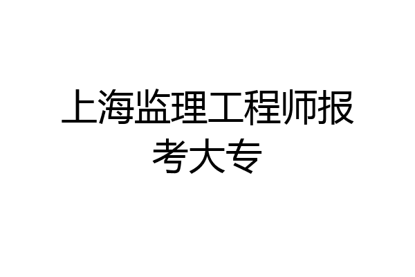 上海监理工程师报考大专