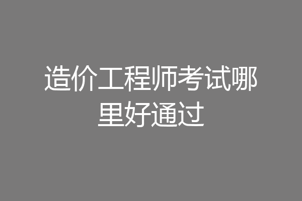 造价工程师考试哪里好通过