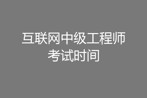互联网中级工程师考试时间