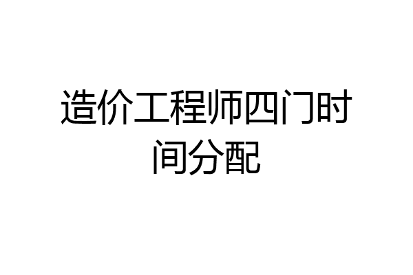 造价工程师四门时间分配