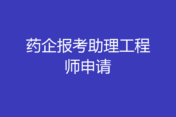 药企报考助理工程师申请