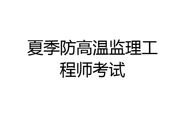 夏季防高温监理工程师考试