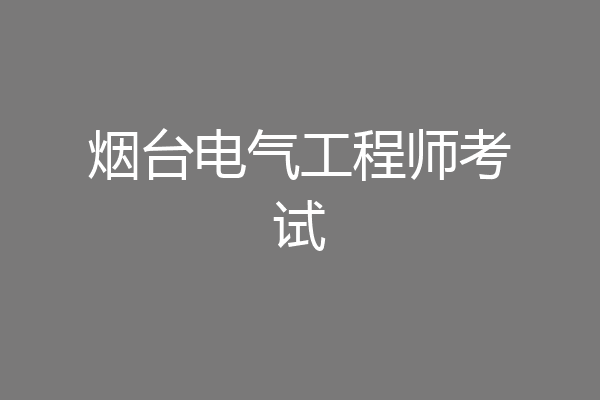 烟台电气工程师考试