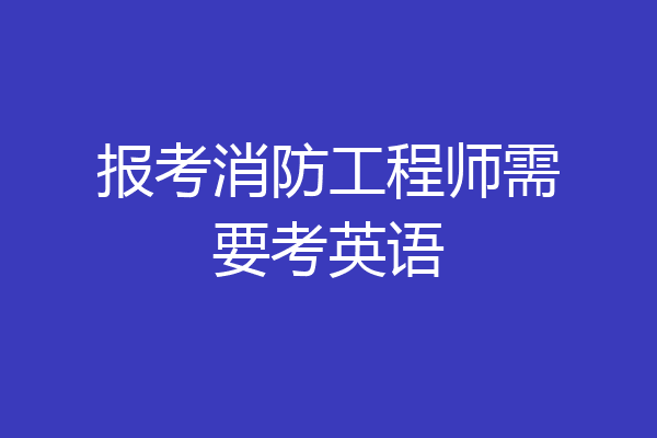 报考消防工程师需要考英语