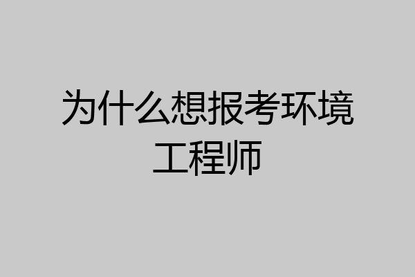 为什么想报考环境工程师