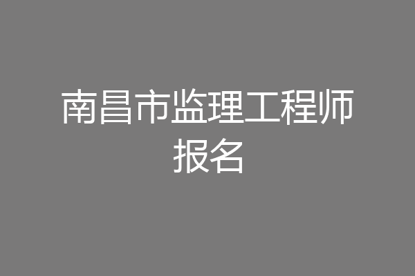 南昌市监理工程师报名