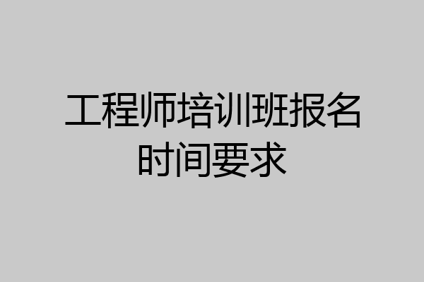 工程师培训班报名时间要求