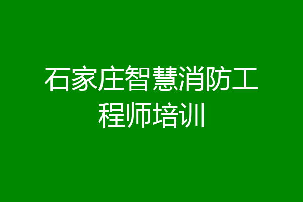 石家庄智慧消防工程师培训