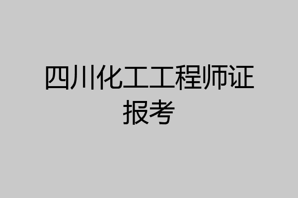 四川化工工程师证报考