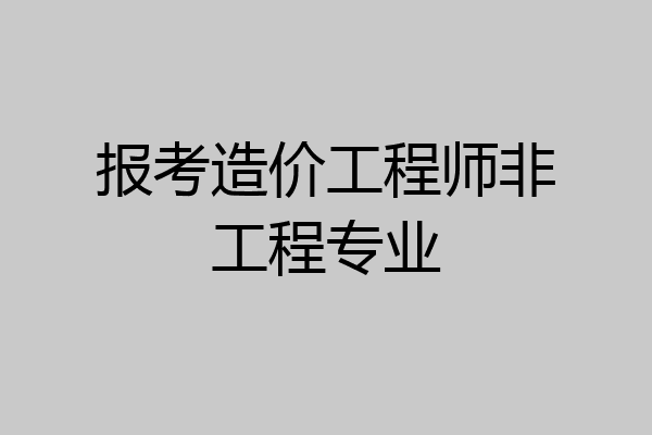 报考造价工程师非工程专业