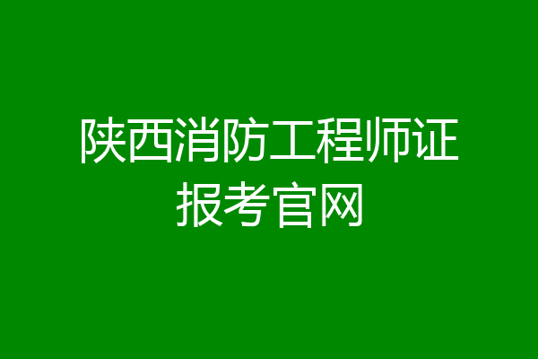 陕西消防工程师证报考官网