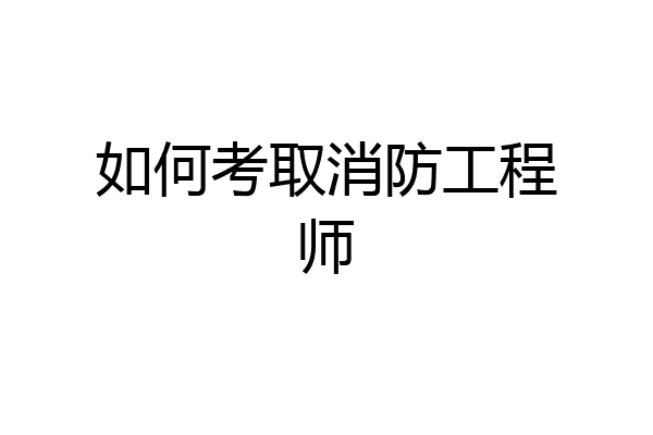 如何考取消防工程师