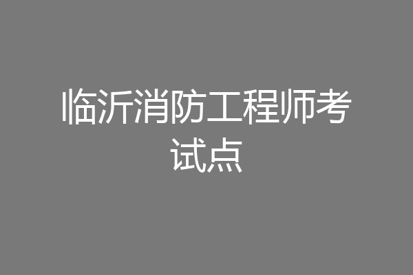 临沂消防工程师考试点