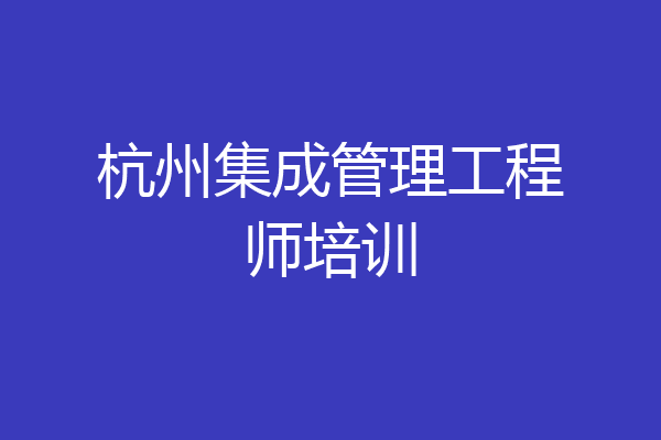 杭州集成管理工程师培训