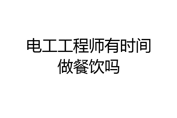 电工工程师有时间做餐饮吗