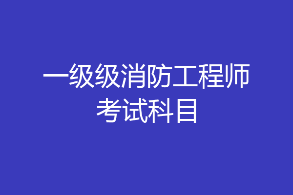 一级级消防工程师考试科目