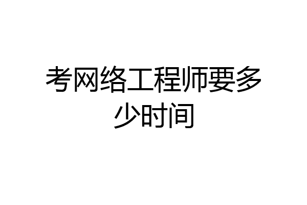 考网络工程师要多少时间