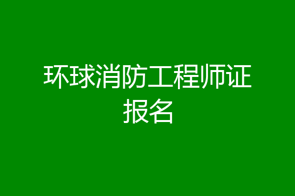 环球消防工程师证报名