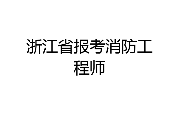 浙江省报考消防工程师