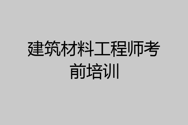 建筑材料工程师考前培训