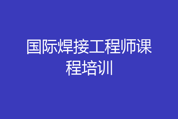 国际焊接工程师课程培训