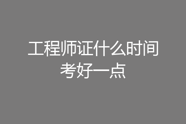 工程师证什么时间考好一点