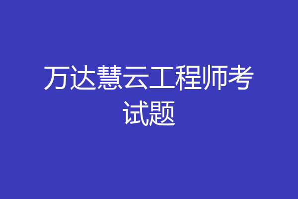 万达慧云工程师考试题