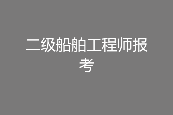 二级船舶工程师报考