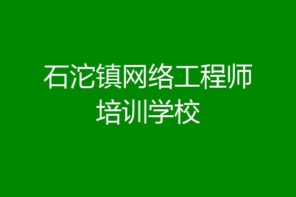 石沱镇网络工程师培训学校