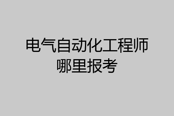 电气自动化工程师哪里报考